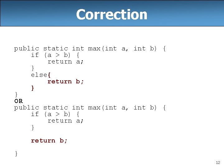 Correction public static int max(int a, int b) { if (a > b) {