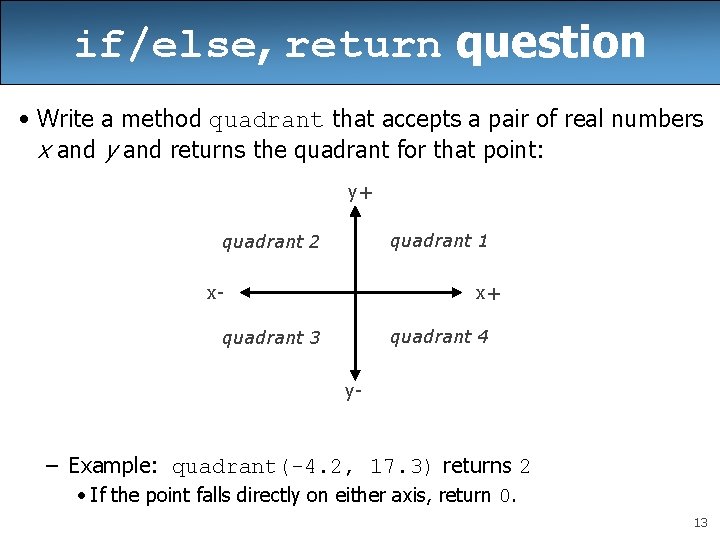 if/else, return question • Write a method quadrant that accepts a pair of real