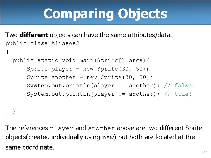 Comparing Objects Two different objects can have the same attributes/data. public class Aliases 2