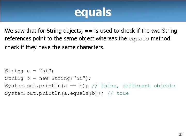 equals We saw that for String objects, == is used to check if the
