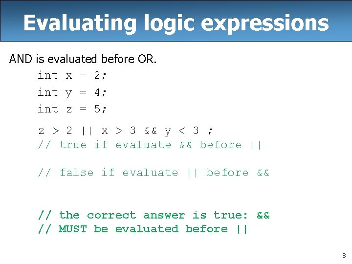 Evaluating logic expressions AND is evaluated before OR. int x = 2; int y