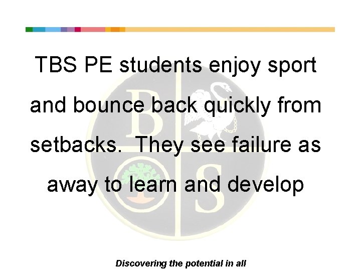 TBS PE students enjoy sport and bounce back quickly from setbacks. They see failure