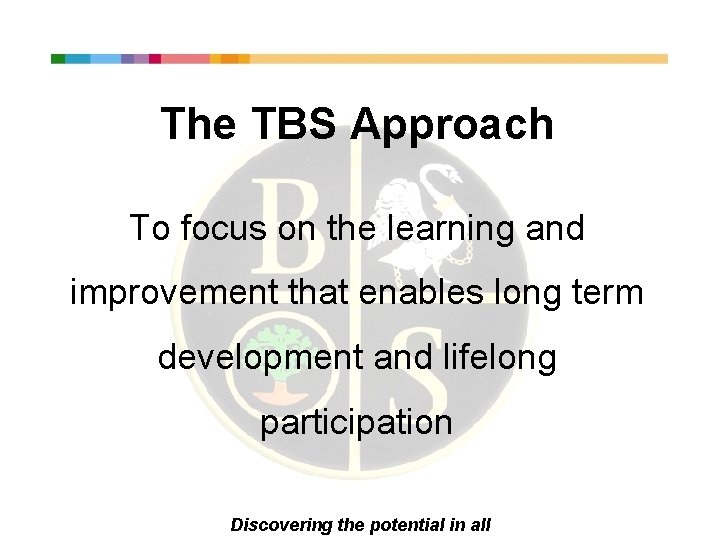 The TBS Approach To focus on the learning and improvement that enables long term
