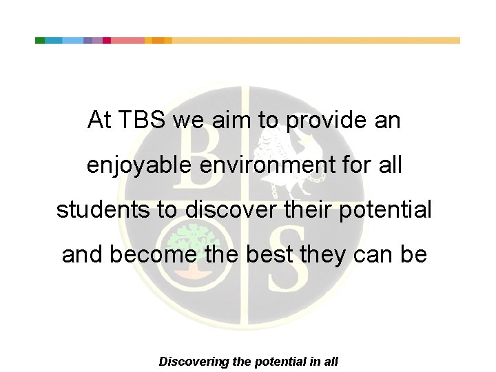 At TBS we aim to provide an enjoyable environment for all students to discover