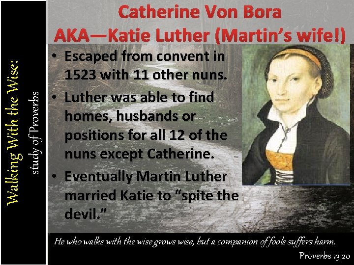 study of Proverbs Walking With the Wise: Catherine Von Bora AKA—Katie Luther (Martin’s wife!)