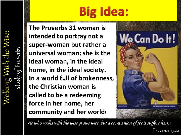 study of Proverbs Walking With the Wise: Big Idea: The Proverbs 31 woman is