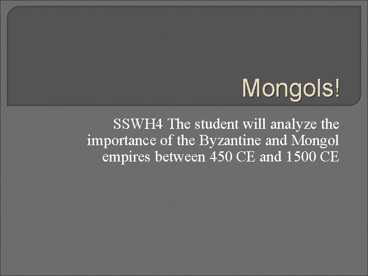 Mongols! SSWH 4 The student will analyze the importance of the Byzantine and Mongol