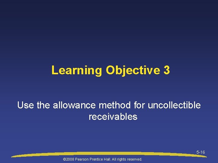 Learning Objective 3 Use the allowance method for uncollectible receivables 5 -16 © 2008