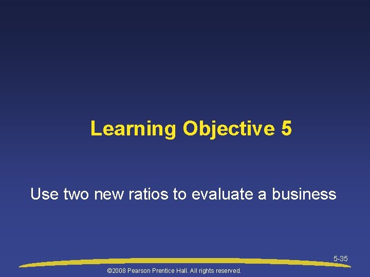 Learning Objective 5 Use two new ratios to evaluate a business 5 -35 ©