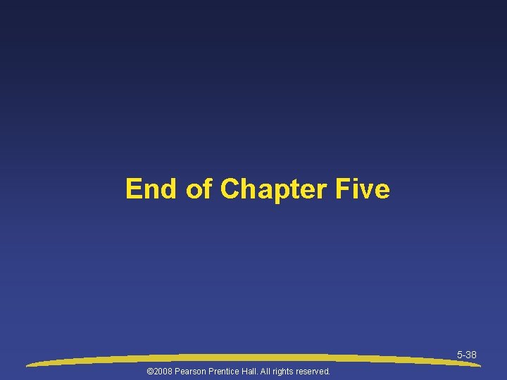 End of Chapter Five 5 -38 © 2008 Pearson Prentice Hall. All rights reserved.