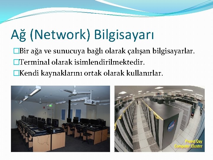 Ağ (Network) Bilgisayarı �Bir ağa ve sunucuya bağlı olarak çalışan bilgisayarlar. �Terminal olarak isimlendirilmektedir.