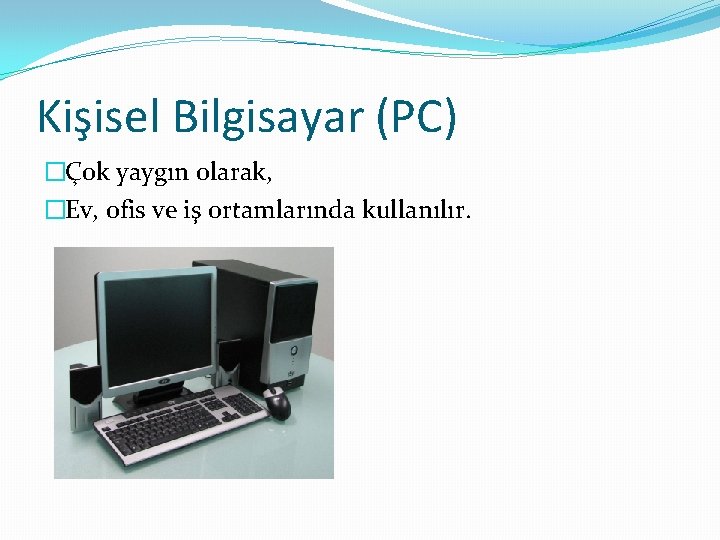 Kişisel Bilgisayar (PC) �Çok yaygın olarak, �Ev, ofis ve iş ortamlarında kullanılır. 