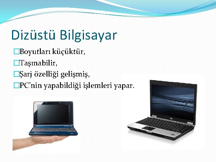 Dizüstü Bilgisayar �Boyutları küçüktür, �Taşınabilir, �Şarj özelliği gelişmiş, �PC’nin yapabildiği işlemleri yapar. 