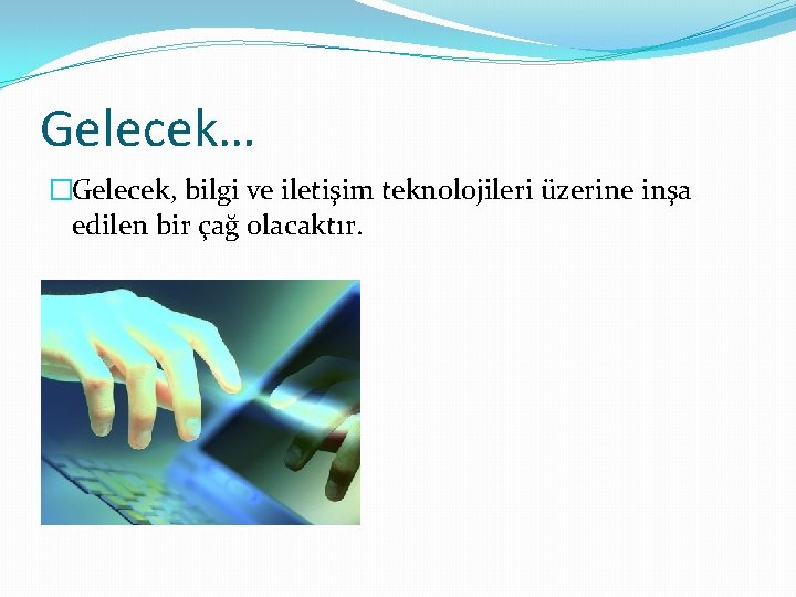 Gelecek… �Gelecek, bilgi ve iletişim teknolojileri üzerine inşa edilen bir çağ olacaktır. 