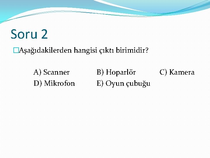 Soru 2 �Aşağıdakilerden hangisi çıktı birimidir? A) Scanner D) Mikrofon B) Hoparlör E) Oyun