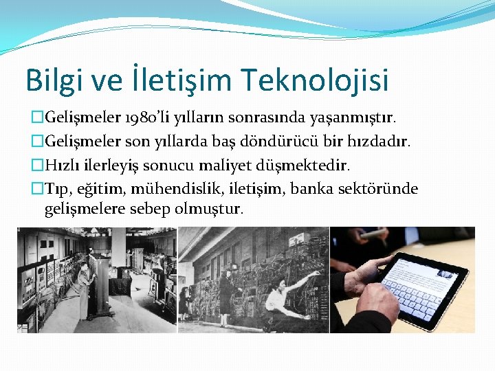 Bilgi ve İletişim Teknolojisi �Gelişmeler 1980’li yılların sonrasında yaşanmıştır. �Gelişmeler son yıllarda baş döndürücü
