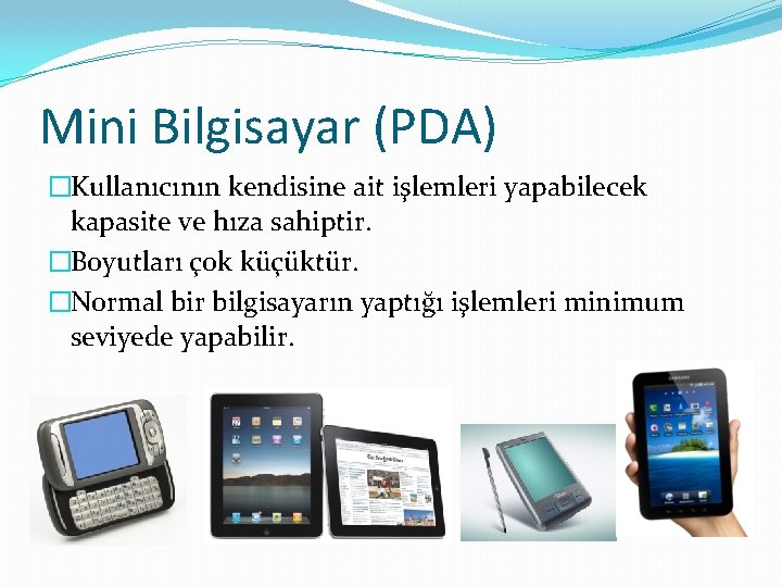 Mini Bilgisayar (PDA) �Kullanıcının kendisine ait işlemleri yapabilecek kapasite ve hıza sahiptir. �Boyutları çok
