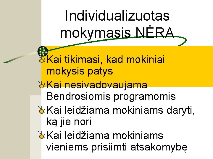 Individualizuotas mokymasis NĖRA Kai tikimasi, kad mokiniai mokysis patys Kai nesivadovaujama Bendrosiomis programomis Kai