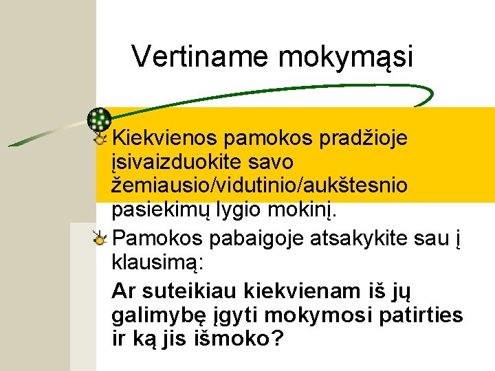 Vertiname mokymąsi Kiekvienos pamokos pradžioje įsivaizduokite savo žemiausio/vidutinio/aukštesnio pasiekimų lygio mokinį. Pamokos pabaigoje atsakykite