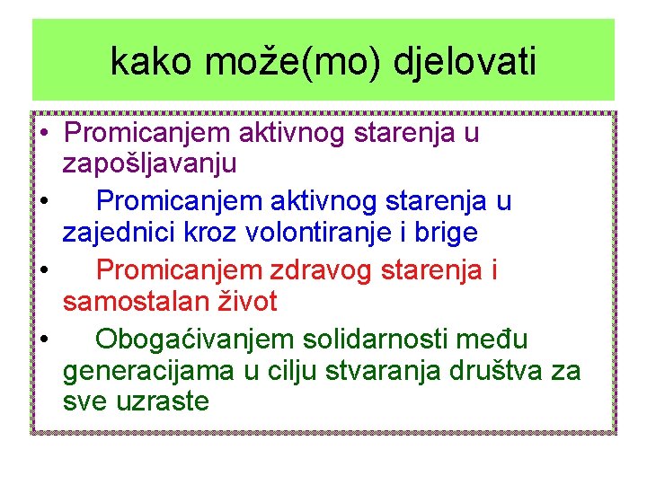 kako može(mo) djelovati • Promicanjem aktivnog starenja u zapošljavanju • Promicanjem aktivnog starenja u