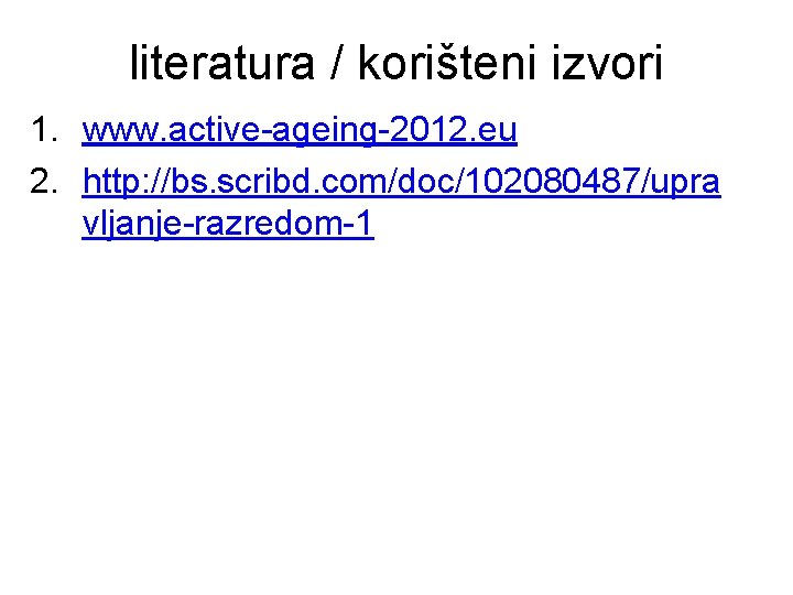 literatura / korišteni izvori 1. www. active-ageing-2012. eu 2. http: //bs. scribd. com/doc/102080487/upra vljanje-razredom-1