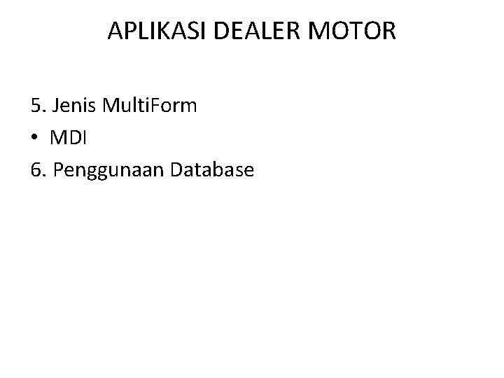 APLIKASI DEALER MOTOR 5. Jenis Multi. Form • MDI 6. Penggunaan Database 