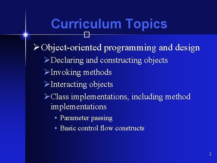Curriculum Topics � Ø Object-oriented programming and design ØDeclaring and constructing objects ØInvoking methods