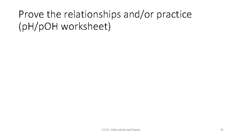 Prove the relationships and/or practice (p. H/p. OH worksheet) Ch 15: Slides (Acids and