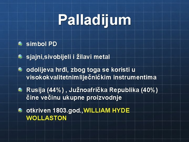 Palladijum simbol PD sjajni, sivobijeli i žilavi metal odolijeva hrđi, zbog toga se koristi