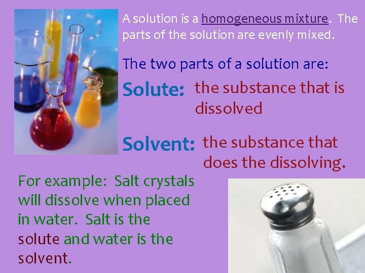 A solution is a homogeneous mixture. The parts of the solution are evenly mixed.