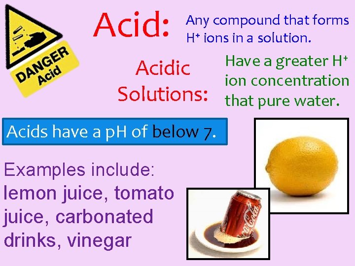 Acid: Any compound that forms H+ ions in a solution. Acidic Solutions: Acids have