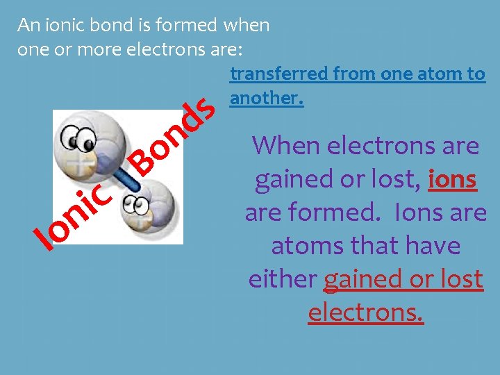 An ionic bond is formed when one or more electrons are: transferred from one