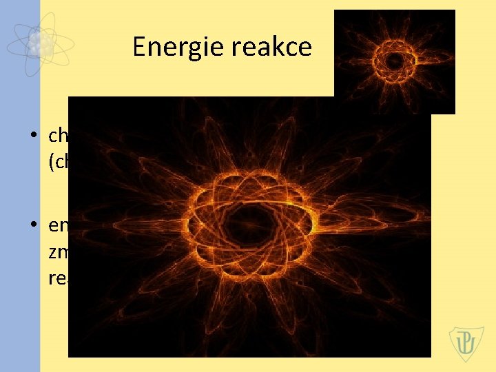 Energie reakce • charakterizuje energetickou bilanci reakce (chemické nebo jaderné reakce) • energie, kterou