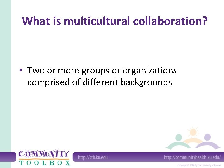 What is multicultural collaboration? • Two or more groups or organizations comprised of different