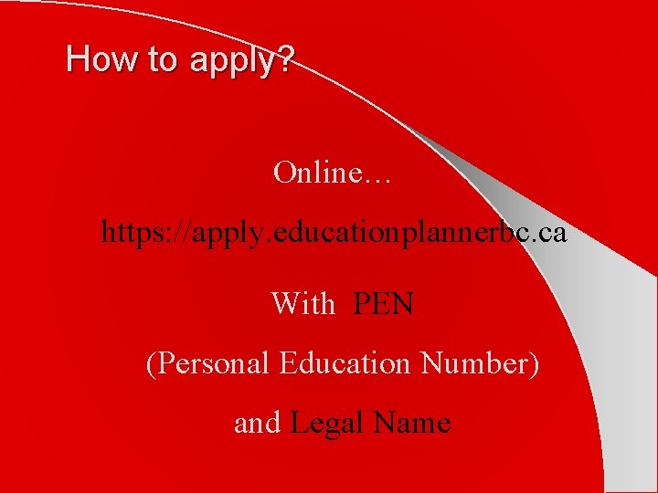 How to apply? Online… https: //apply. educationplannerbc. ca With PEN (Personal Education Number) and