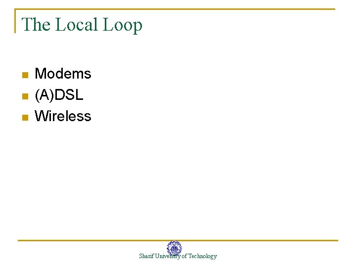 The Local Loop n n n Modems (A)DSL Wireless Sharif University of Technology The Local Loop n n n Modems (A)DSL Wireless Sharif University of Technology