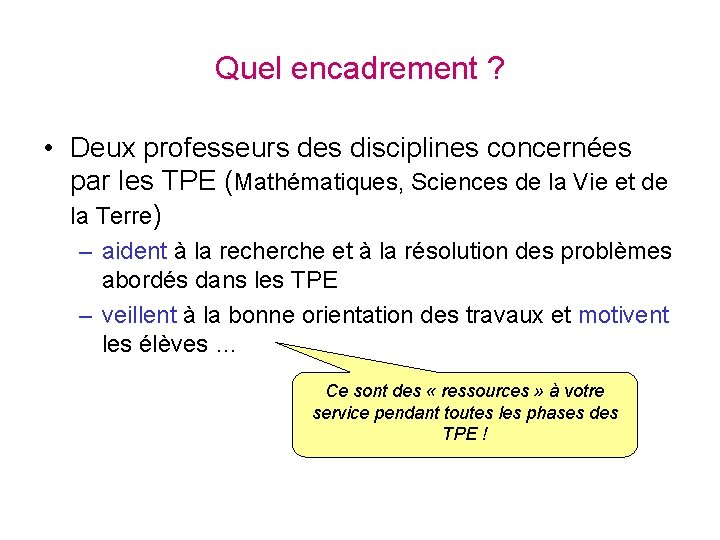 Quel encadrement ? • Deux professeurs des disciplines concernées par les TPE (Mathématiques, Sciences