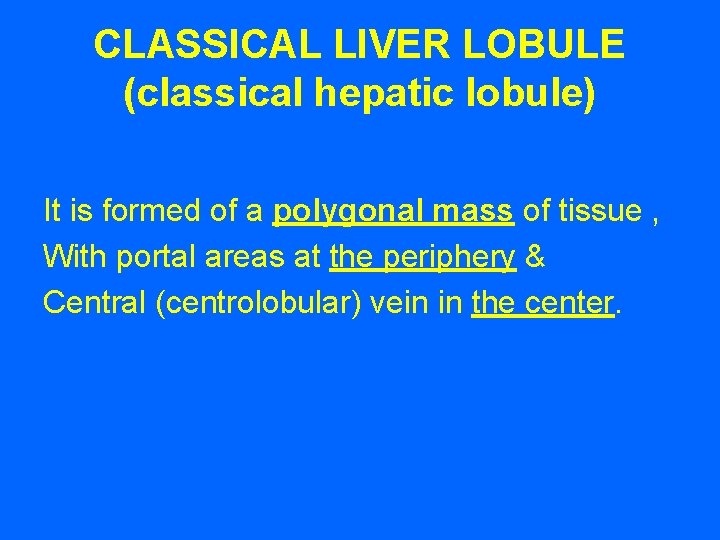 CLASSICAL LIVER LOBULE (classical hepatic lobule) It is formed of a polygonal mass of