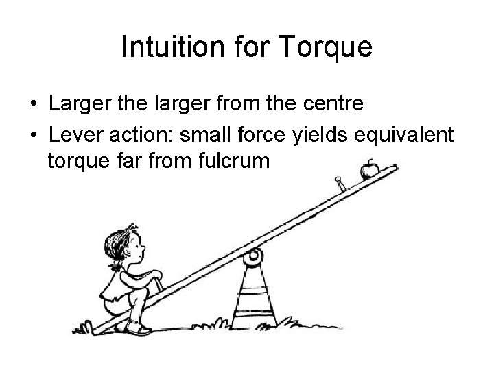 Intuition for Torque • Larger the larger from the centre • Lever action: small