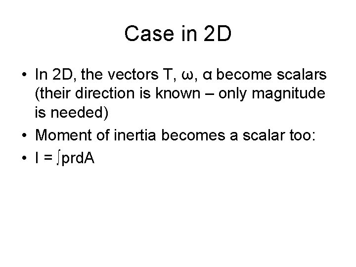 Case in 2 D • In 2 D, the vectors T, ω, α become
