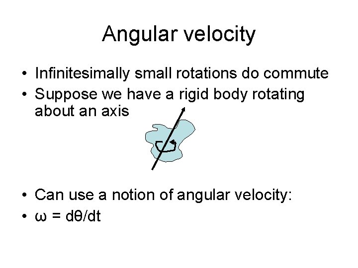 Angular velocity • Infinitesimally small rotations do commute • Suppose we have a rigid