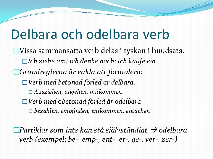 Delbara och odelbara verb �Vissa sammansatta verb delas i tyskan i huudsats: �Ich ziehe