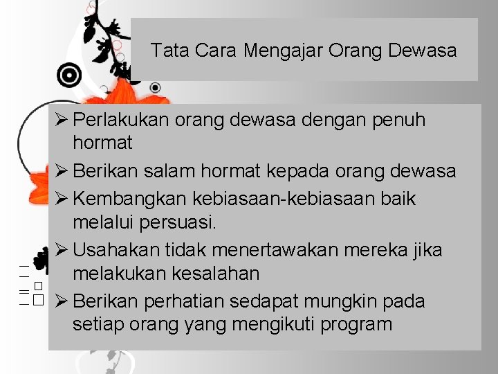 Tata Cara Mengajar Orang Dewasa Ø Perlakukan orang dewasa dengan penuh hormat Ø Berikan