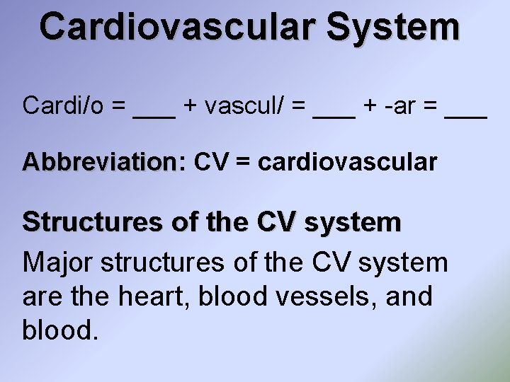 Cardiovascular System Cardi/o = ___ + vascul/ = ___ + -ar = ___ Abbreviation: