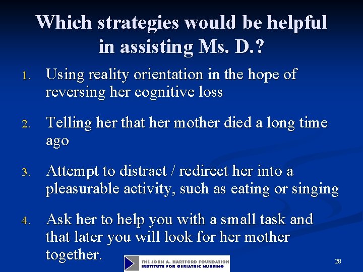 Which strategies would be helpful in assisting Ms. D. ? 1. Using reality orientation