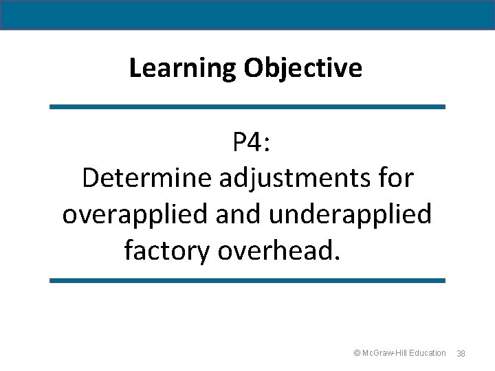 Learning Objective P 4: Determine adjustments for overapplied and underapplied factory overhead. © Mc.