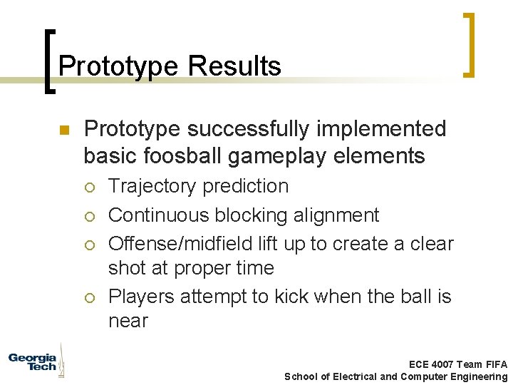 Prototype Results n Prototype successfully implemented basic foosball gameplay elements ¡ ¡ Trajectory prediction