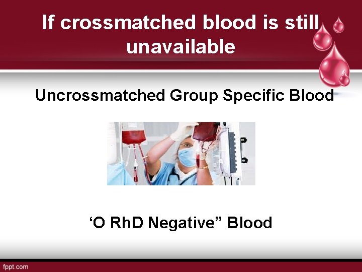 If crossmatched blood is still unavailable Uncrossmatched Group Specific Blood OR ‘O Rh. D