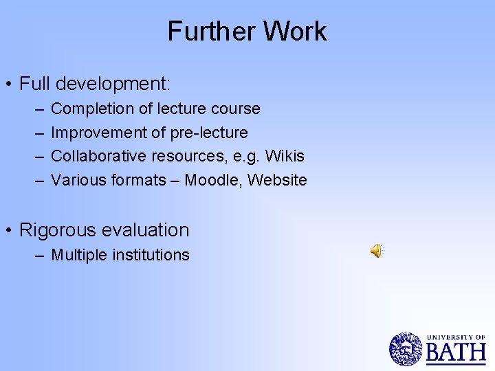 Further Work • Full development: – – Completion of lecture course Improvement of pre-lecture