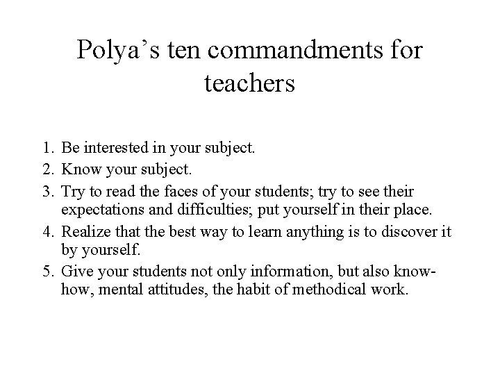 Polya’s ten commandments for teachers 1. Be interested in your subject. 2. Know your Polya’s ten commandments for teachers 1. Be interested in your subject. 2. Know your